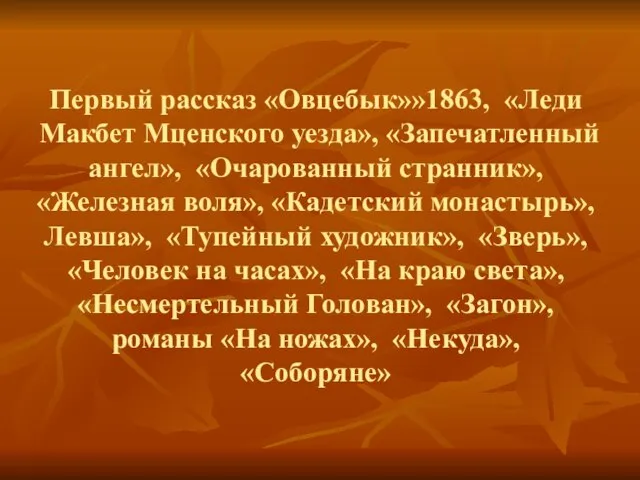 Первый рассказ «Овцебык»»1863, «Леди Макбет Мценского уезда», «Запечатленный ангел», «Очарованный странник»,