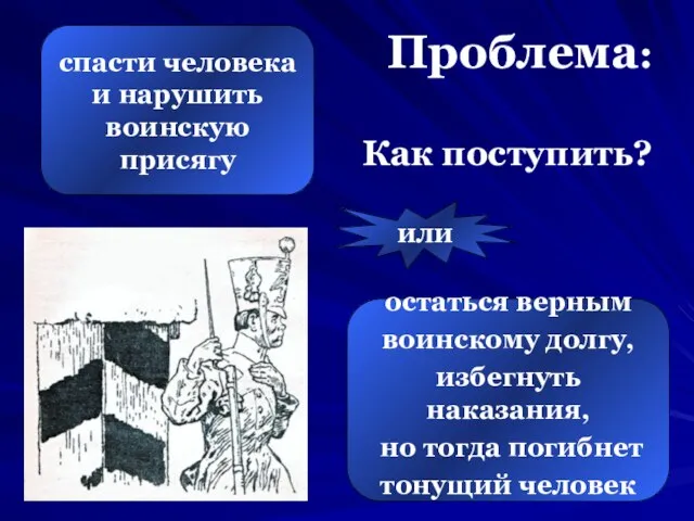 Проблема: Как поступить? спасти человека и нарушить воинскую присягу остаться верным