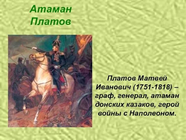 Атаман Платов Платов Матвей Иванович (1751-1818) –граф, генерал, атаман донских казаков, герой войны с Наполеоном.