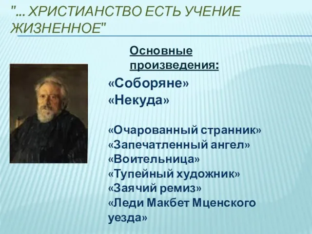 "... ХРИСТИАНСТВО ЕСТЬ УЧЕНИЕ ЖИЗНЕННОЕ" Основные произведения: «Соборяне» «Некуда» «Очарованный странник»