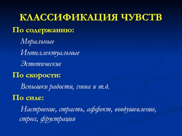 КЛАССИФИКАЦИЯ ЧУВСТВ По содержанию: Моральные Интеллектуальные Эстетические По скорости: Вспышки радости,