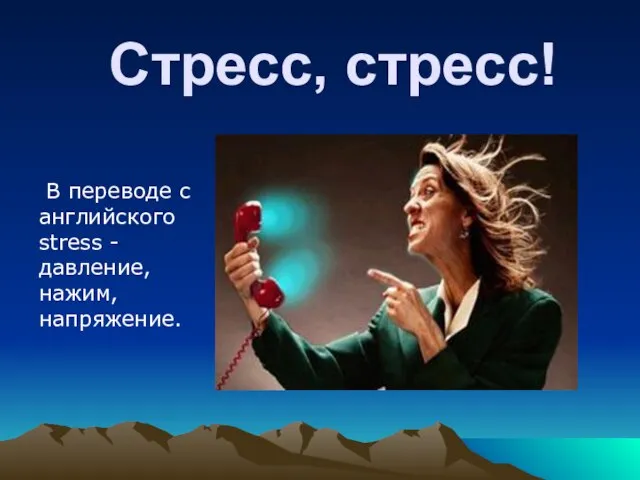 Стресс, стресс! В переводе с английского stress - давление, нажим, напряжение.