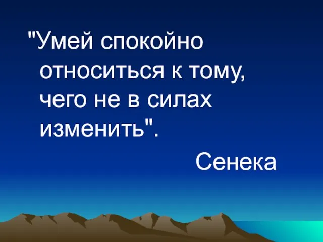 "Умей спокойно относиться к тому, чего не в силах изменить". Сенека