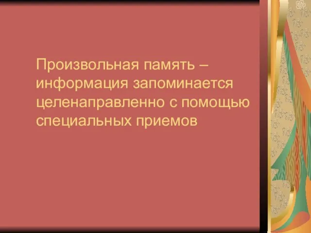 Произвольная память – информация запоминается целенаправленно с помощью специальных приемов