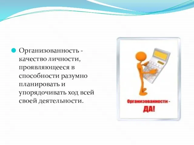 Организованность - качество личности, проявляющееся в способности разумно планировать и упорядочивать ход всей своей деятельности.