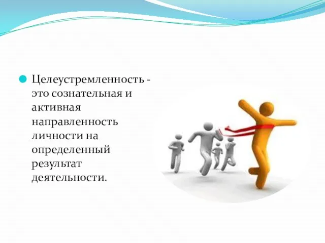 Целеустремленность - это сознательная и активная направленность личности на определенный результат деятельности.