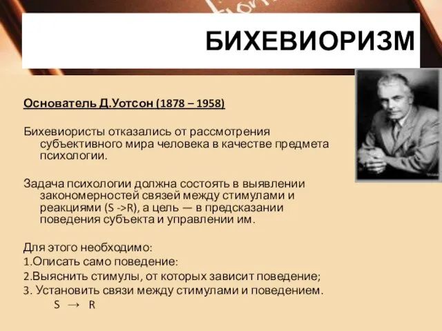 БИХЕВИОРИЗМ Основатель Д.Уотсон (1878 – 1958) Бихевиористы отказались от рассмотрения субъективного