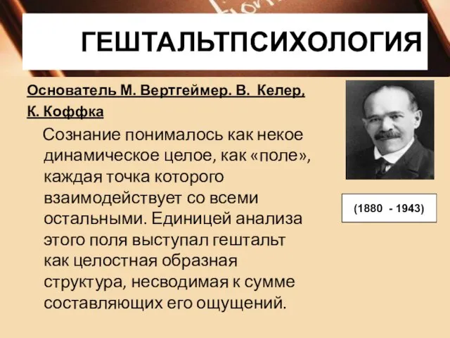 ГЕШТАЛЬТПСИХОЛОГИЯ Основатель М. Вертгеймер. В. Келер, К. Коффка Сознание понималось как