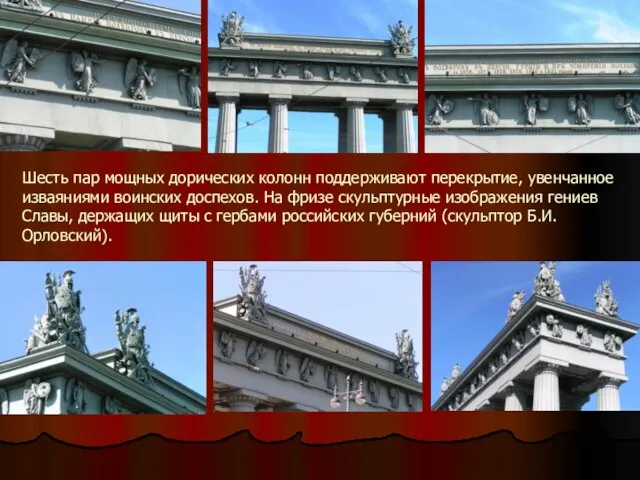 Шесть пар мощных дорических колонн поддерживают перекрытие, увенчанное изваяниями воинских доспехов.