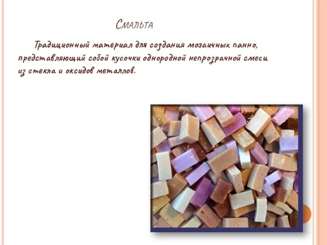 Смальта Традиционный материал для создания мозаичных панно, представляющий собой кусочки однородной