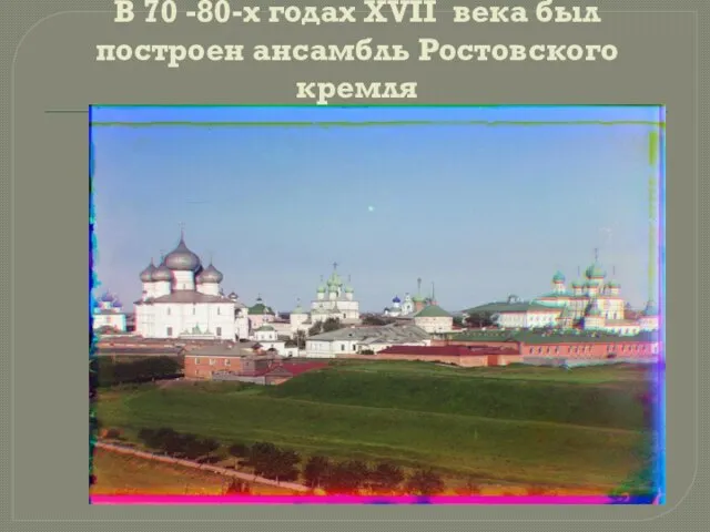 В 70 -80-х годах XVII века был построен ансамбль Ростовского кремля