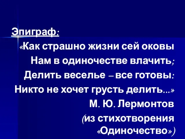 Эпиграф: «Как страшно жизни сей оковы Нам в одиночестве влачить; Делить