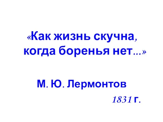 «Как жизнь скучна, когда боренья нет...» М. Ю. Лермонтов 1831 г.