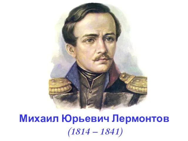 Михаил Юрьевич Лермонтов (1814 – 1841)