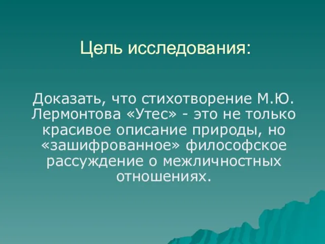 Цель исследования: Доказать, что стихотворение М.Ю.Лермонтова «Утес» - это не только