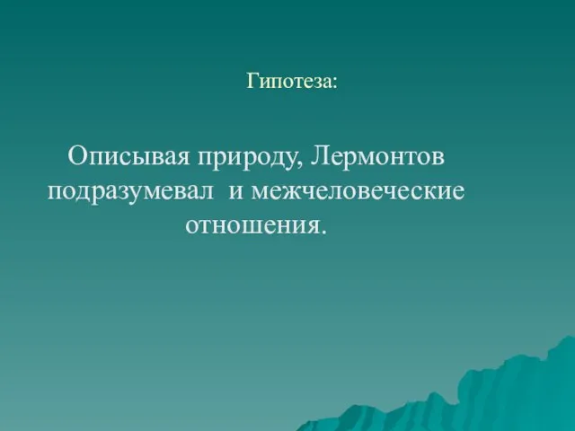 Гипотеза: Описывая природу, Лермонтов подразумевал и межчеловеческие отношения.