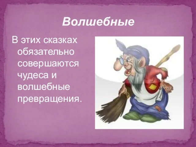 Волшебные В этих сказках обязательно совершаются чудеса и волшебные превращения.