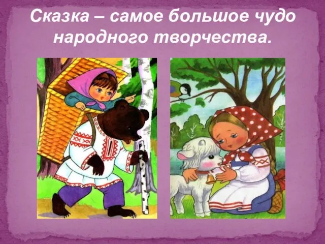 Сказка – самое большое чудо народного творчества.