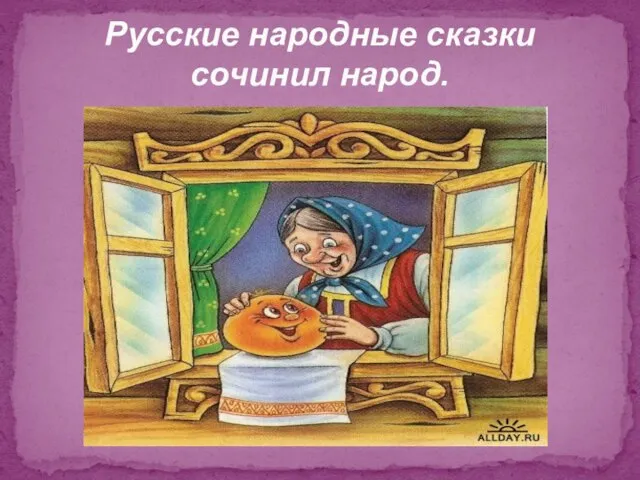 Русские народные сказки сочинил народ.