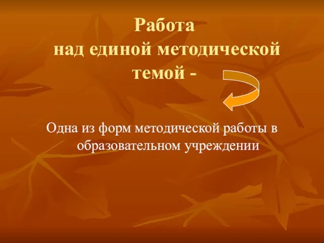 Работа над единой методической темой - Одна из форм методической работы в образовательном учреждении