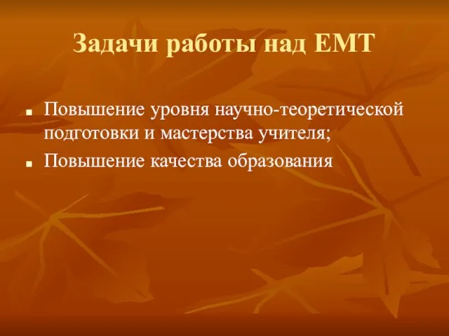 Задачи работы над ЕМТ Повышение уровня научно-теоретической подготовки и мастерства учителя; Повышение качества образования