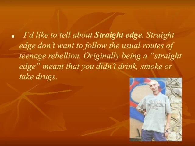 I’d like to tell about Straight edge. Straight edge don’t want