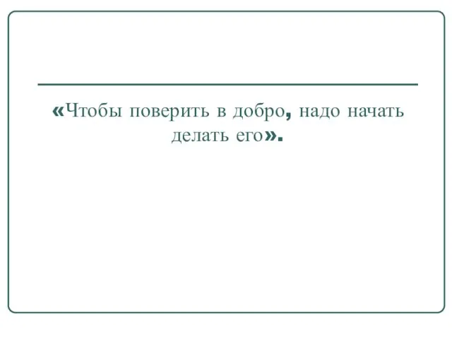 «Чтобы поверить в добро, надо начать делать его».