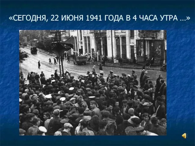 «СЕГОДНЯ, 22 ИЮНЯ 1941 ГОДА В 4 ЧАСА УТРА …»