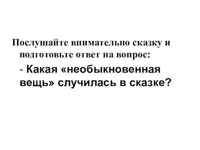 Послушайте внимательно сказку и подготовьте ответ на вопрос: - Какая «необыкновенная вещь» случилась в сказке?