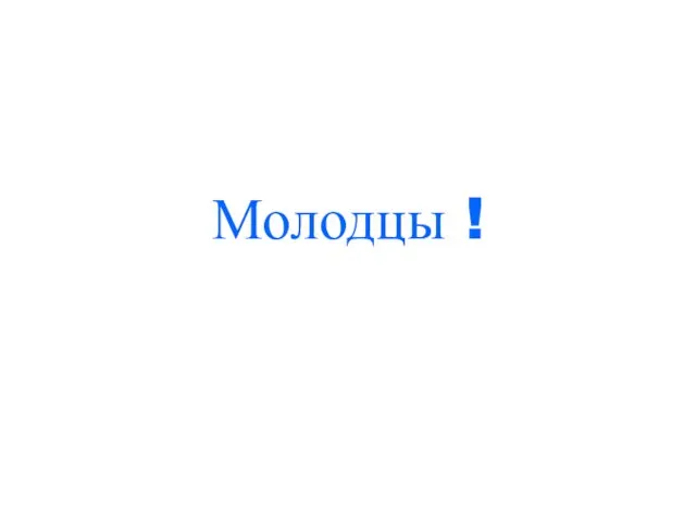 Молодцы !