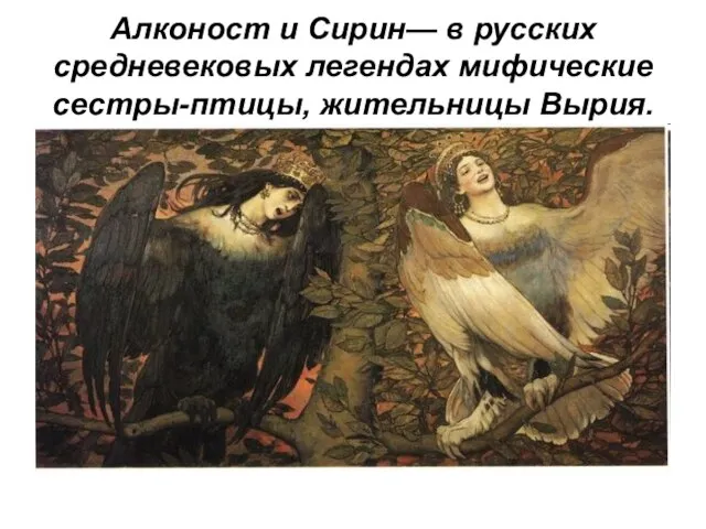 Алконост и Сирин— в русских средневековых легендах мифические сестры-птицы, жительницы Вырия.