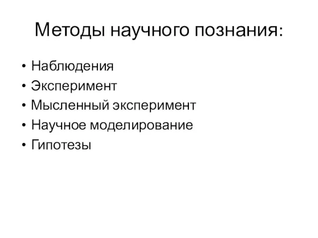 Методы научного познания: Наблюдения Эксперимент Мысленный эксперимент Научное моделирование Гипотезы