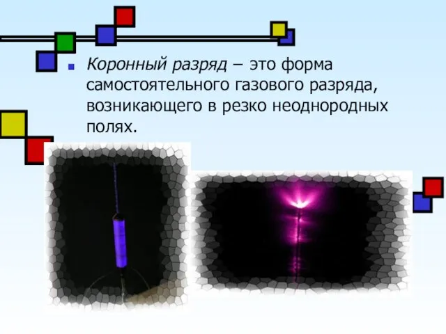 Коронный разряд − это форма самостоятельного газового разряда, возникающего в резко неоднородных полях.