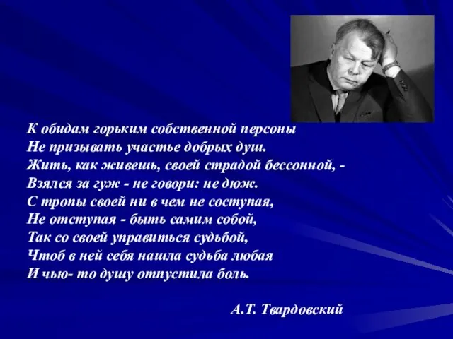 К обидам горьким собственной персоны Не призывать участье добрых душ. Жить,