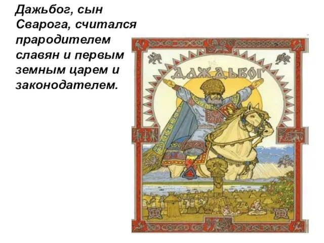 Дажьбог, сын Сварога, считался прародителем славян и первым земным царем и законодателем.