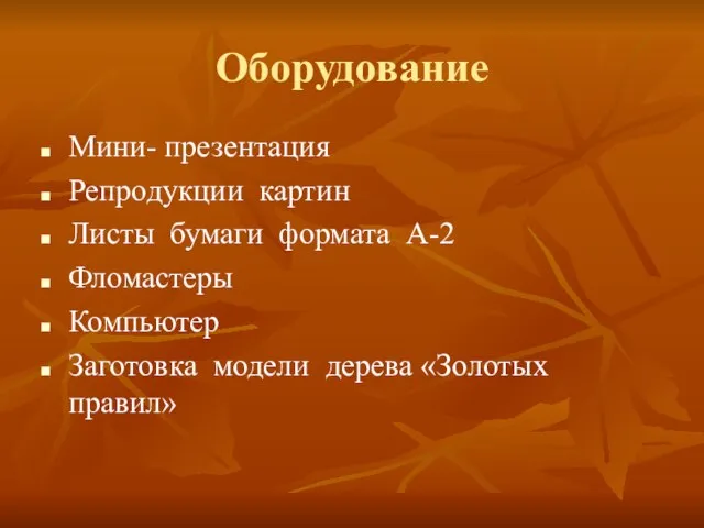 Оборудование Мини- презентация Репродукции картин Листы бумаги формата А-2 Фломастеры Компьютер Заготовка модели дерева «Золотых правил»