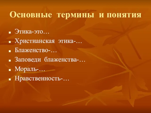 Основные термины и понятия Этика-это… Христианская этика-… Блаженство-… Заповеди блаженства-… Мораль-… Нравственность-…