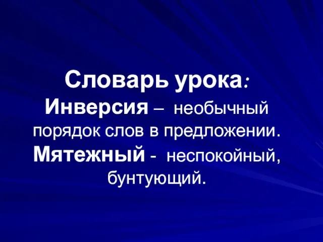 Словарь урока: Инверсия – необычный порядок слов в предложении. Мятежный - неспокойный, бунтующий.