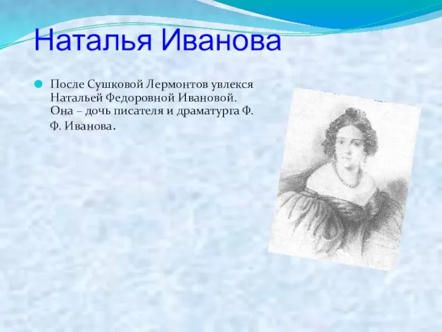 Наталья Иванова После Сушковой Лермонтов увлекся Натальей Федоровной Ивановой. Она –