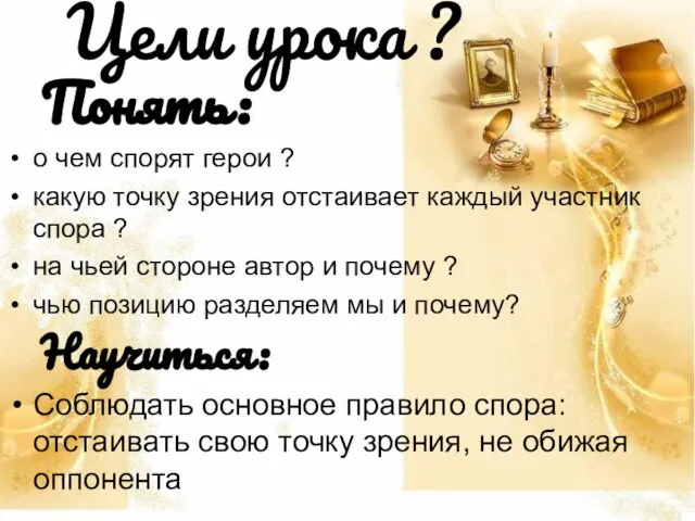 Цели урока ? Понять: о чем спорят герои ? какую точку