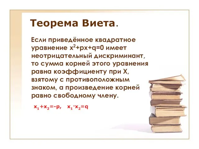 Теорема Виета. Если приведённое квадратное уравнение х2+px+q=0 имеет неотрицательный дискриминант, то