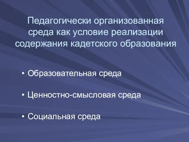 Педагогически организованная среда как условие реализации содержания кадетского образования Образовательная среда Ценностно-смысловая среда Социальная среда