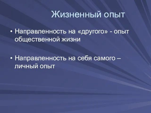 Жизненный опыт Направленность на «другого» - опыт общественной жизни Направленность на себя самого –личный опыт