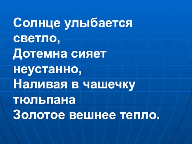 Солнце улыбается светло, Дотемна сияет неустанно, Наливая в чашечку тюльпана Золотое вешнее тепло.