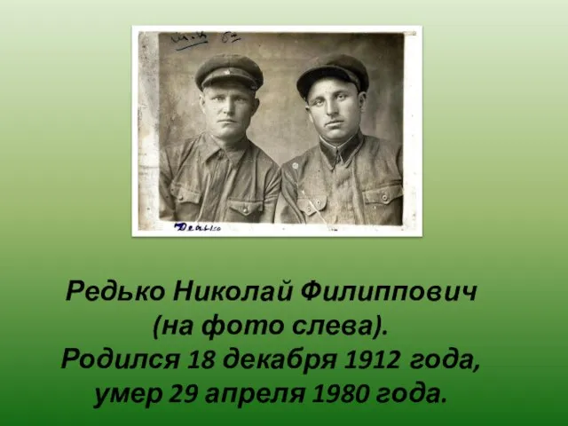 Редько Николай Филиппович (на фото слева). Родился 18 декабря 1912 года, умер 29 апреля 1980 года.