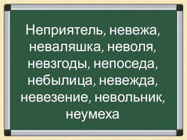 Неприятель, невежа, неваляшка, неволя, невзгоды, непоседа, небылица, невежда, невезение, невольник, неумеха