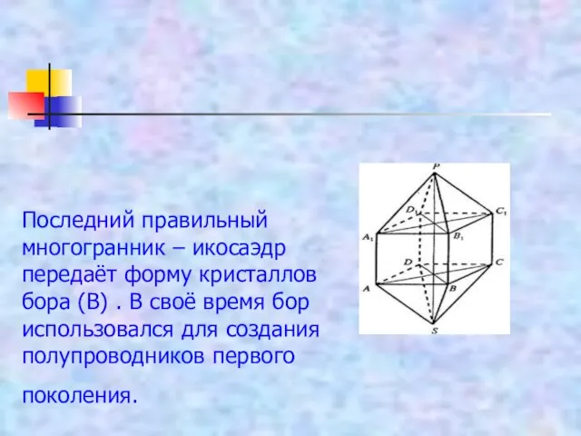 Последний правильный многогранник – икосаэдр передаёт форму кристаллов бора (В) .