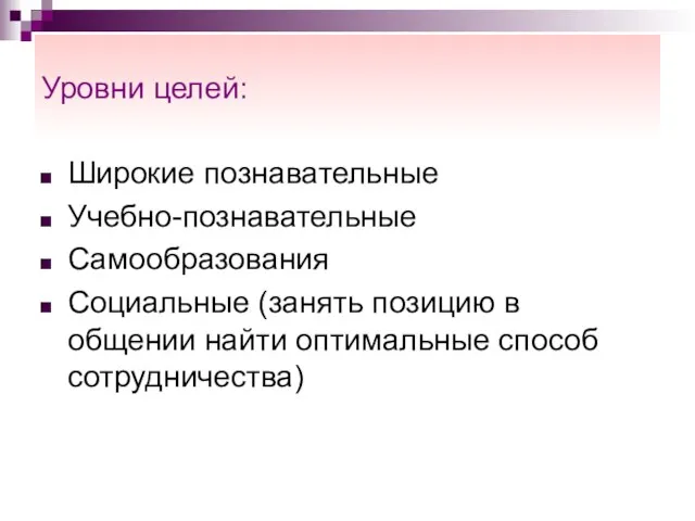 Уровни целей: Широкие познавательные Учебно-познавательные Самообразования Социальные (занять позицию в общении найти оптимальные способ сотрудничества)