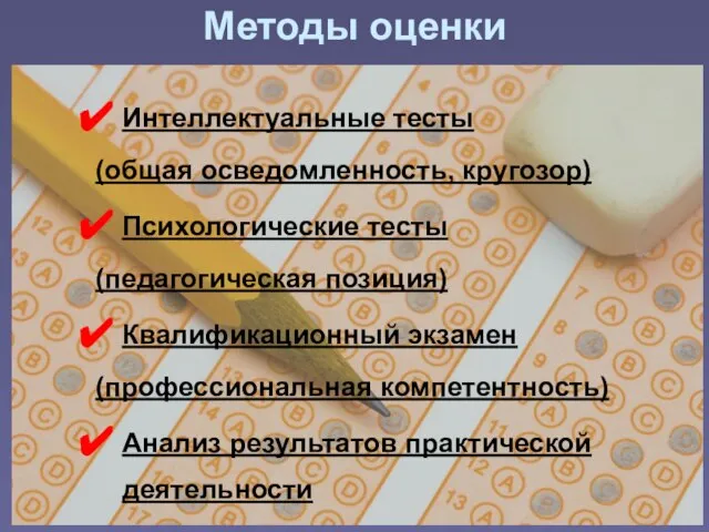 Методы оценки Интеллектуальные тесты (общая осведомленность, кругозор) Психологические тесты (педагогическая позиция)