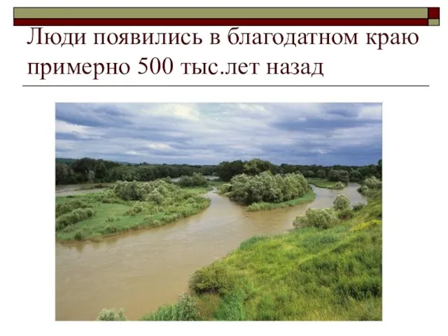 Люди появились в благодатном краю примерно 500 тыс.лет назад